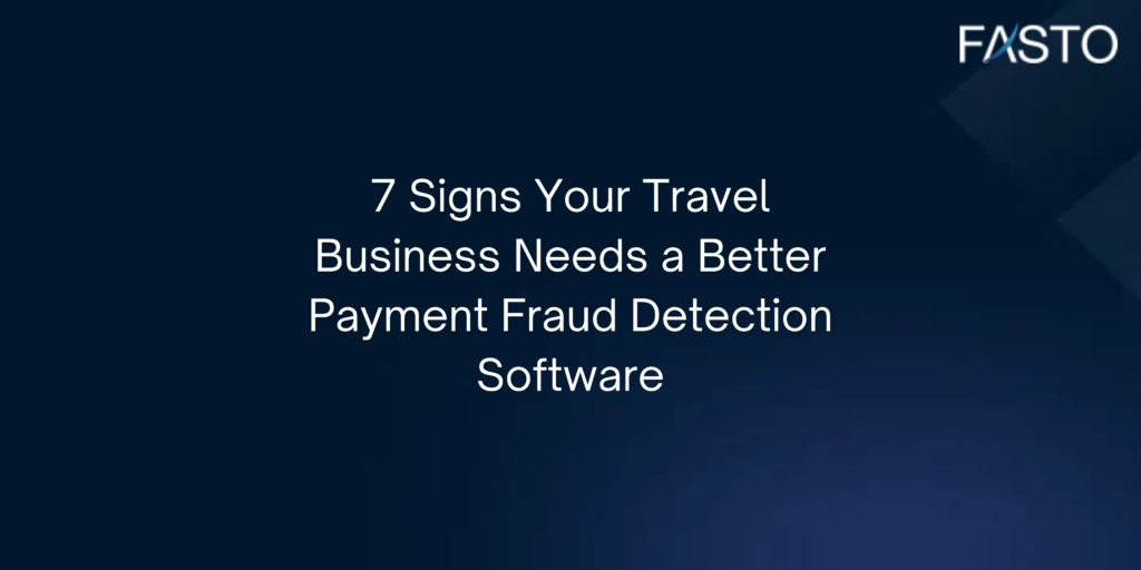7 Signs Your Travel Business Needs a Better Payment Fraud Detection Software